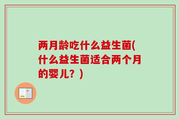 两月龄吃什么益生菌(什么益生菌适合两个月的婴儿？)