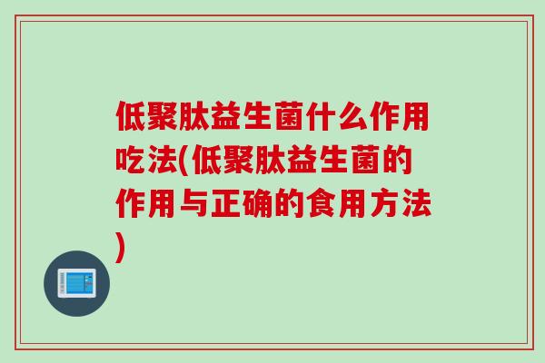 低聚肽益生菌什么作用吃法(低聚肽益生菌的作用与正确的食用方法) 低聚肽益生菌什么作用吃法(低聚肽益生菌的作用与正确的食用方法)