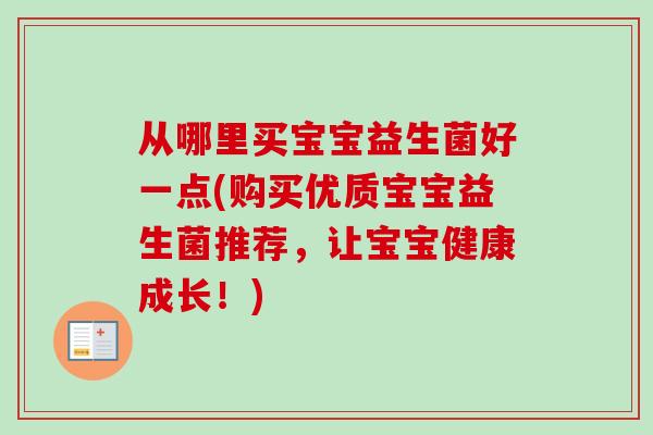 从哪里买宝宝益生菌好一点(购买优质宝宝益生菌推荐，让宝宝健康成长！)