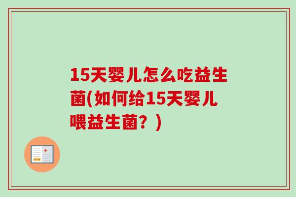 15天婴儿怎么吃益生菌(如何给15天婴儿喂益生菌?) 15天婴儿怎么吃益生菌(如何给15天婴儿喂益生菌?)