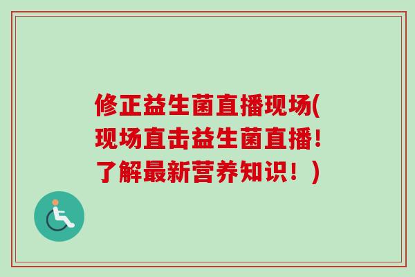修正益生菌直播现场(现场直击益生菌直播！了解新营养知识！)