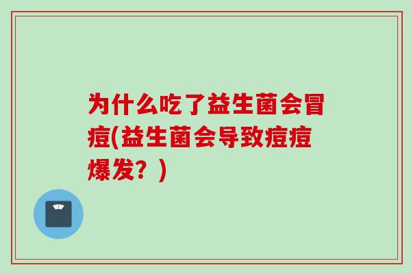 为什么吃了益生菌会冒痘(益生菌会导致痘痘爆发？)