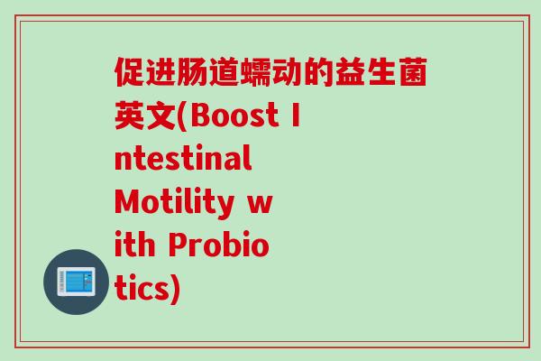 促进肠道蠕动的益生菌英文(Boost Intestinal Motility with Probiotics)