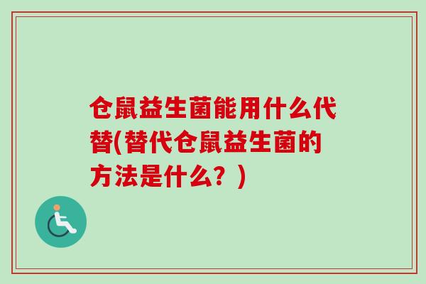 仓鼠益生菌能用什么代替(替代仓鼠益生菌的方法是什么?) 仓鼠益生菌能用什么代替(替代仓鼠益生菌的方法是什么?)