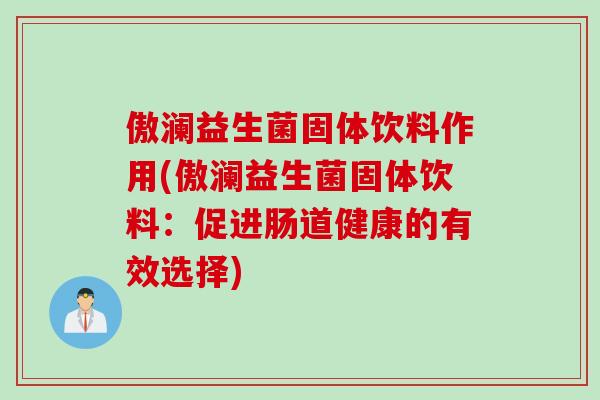 傲澜益生菌固体饮料作用(傲澜益生菌固体饮料：促进肠道健康的有效选择)