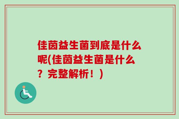 佳茵益生菌到底是什么呢(佳茵益生菌是什么？完整解析！)