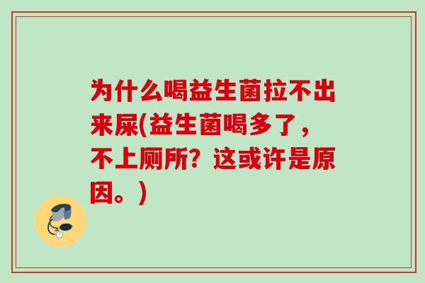 为什么喝益生菌拉不出来屎(益生菌喝多了，不上厕所？这或许是原因。)