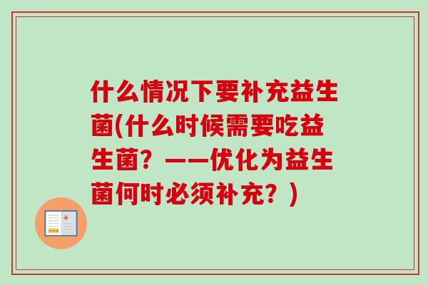 什么情况下要补充益生菌(什么时候需要吃益生菌？——优化为益生菌何时必须补充？)