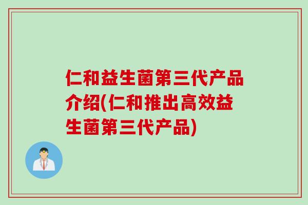 仁和益生菌第三代产品介绍(仁和推出高效益生菌第三代产品) 仁和益生菌第三代产品介绍(仁和推出高效益生菌第三代产品)