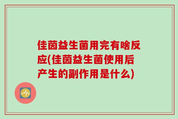 佳茵益生菌用完有啥反应(佳茵益生菌使用后产生的副作用是什么) 佳茵益生菌用完有啥反应(佳茵益生菌使用后产生的副作用是什么)
