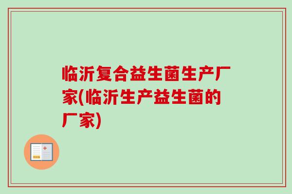 临沂复合益生菌生产厂家(临沂生产益生菌的厂家) 临沂复合益生菌生产厂家(临沂生产益生菌的厂家)
