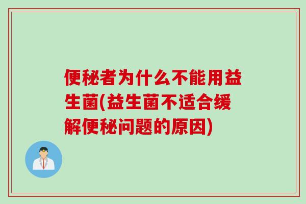 便秘者为什么不能用益生菌(益生菌不适合缓解便秘问题的原因)
