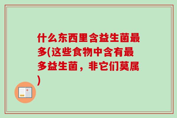 什么东西里含益生菌多(这些食物中含有多益生菌,非它们莫属) 什么东西里含益生菌多(这些食物中含有多益生菌,非它们莫属)