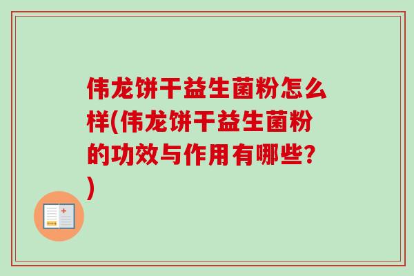 伟龙饼干益生菌粉怎么样(伟龙饼干益生菌粉的功效与作用有哪些?) 伟龙饼干益生菌粉怎么样(伟龙饼干益生菌粉的功效与作用有哪些?)