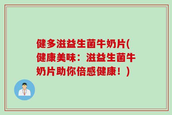 健多滋益生菌牛奶片(健康美味：滋益生菌牛奶片助你倍感健康！)