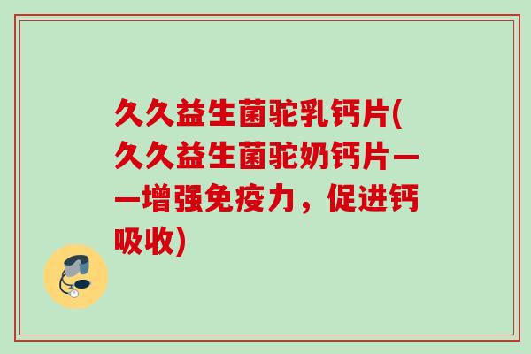 久久益生菌驼乳钙片(久久益生菌驼奶钙片——增强力,促进钙吸收) 久久益生菌驼乳钙片(久久益生菌驼奶钙片——增强力,促进钙吸收)