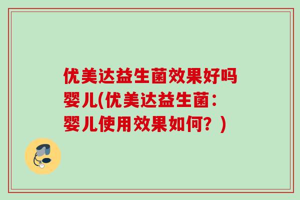 优美达益生菌效果好吗婴儿(优美达益生菌:婴儿使用效果如何?) 优美达益生菌效果好吗婴儿(优美达益生菌:婴儿使用效果如何?)