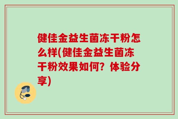 健佳金益生菌冻干粉怎么样(健佳金益生菌冻干粉效果如何?体验分享) 健佳金益生菌冻干粉怎么样(健佳金益生菌冻干粉效果如何?体验分享)