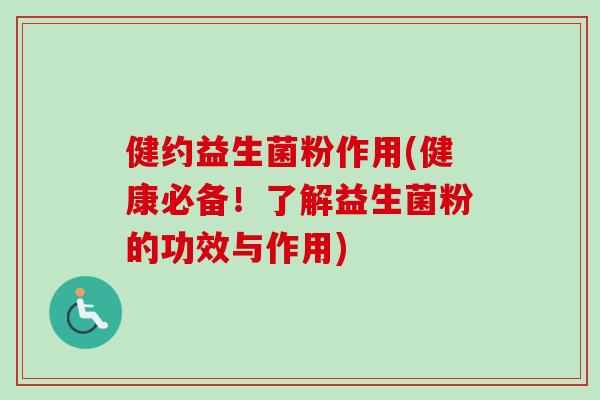 健约益生菌粉作用(健康必备!了解益生菌粉的功效与作用) 健约益生菌粉作用(健康必备!了解益生菌粉的功效与作用)