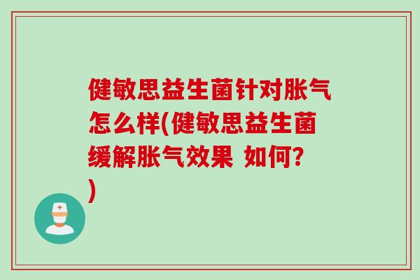 健敏思益生菌针对怎么样(健敏思益生菌缓解效果 如何?) 健敏思益生菌针对怎么样(健敏思益生菌缓解效果 如何?)