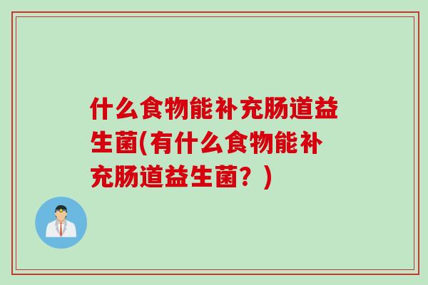 什么食物能补充肠道益生菌(有什么食物能补充肠道益生菌？)