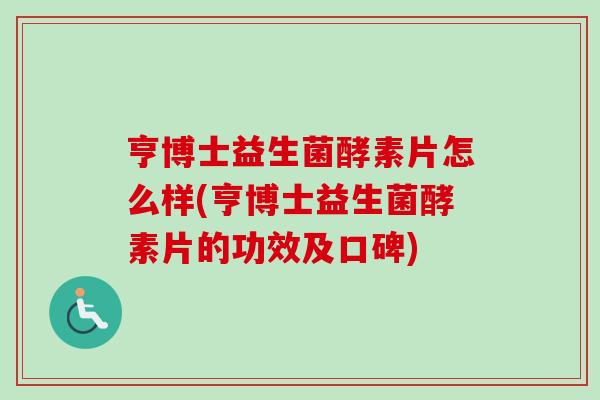 亨博士益生菌酵素片怎么样(亨博士益生菌酵素片的功效及口碑) 亨博士益生菌酵素片怎么样(亨博士益生菌酵素片的功效及口碑)