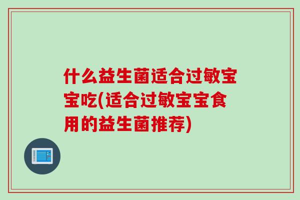 什么益生菌适合宝宝吃(适合宝宝食用的益生菌推荐)