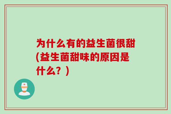 为什么有的益生菌很甜(益生菌甜味的原因是什么？)