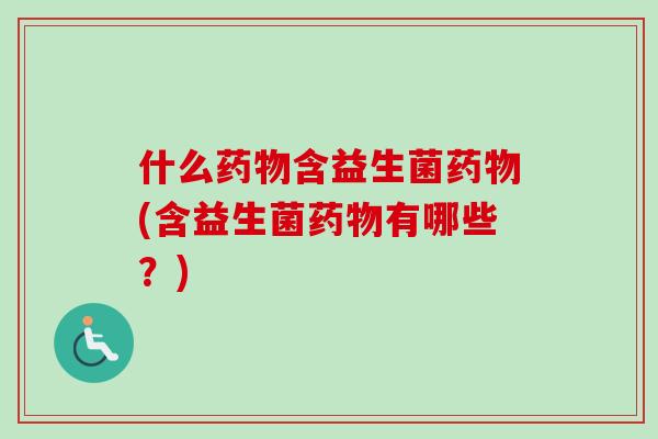 什么含益生菌(含益生菌有哪些?) 什么含益生菌(含益生菌有哪些?)