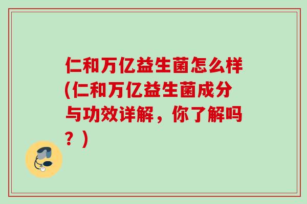 仁和万亿益生菌怎么样(仁和万亿益生菌成分与功效详解，你了解吗？)