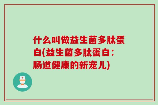 什么叫做益生菌多肽蛋白(益生菌多肽蛋白：肠道健康的新宠儿)