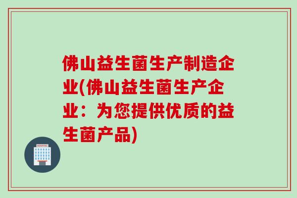 佛山益生菌生产制造企业(佛山益生菌生产企业：为您提供优质的益生菌产品)