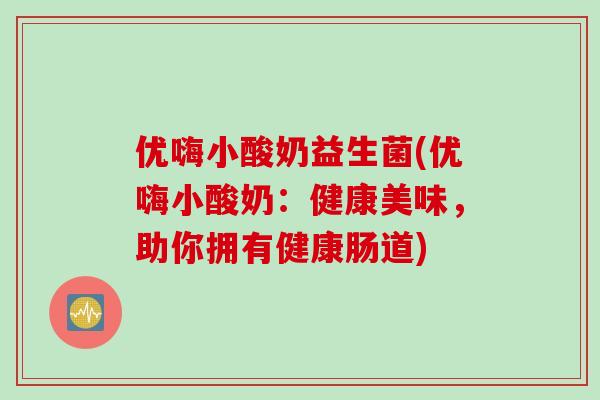 优嗨小酸奶益生菌(优嗨小酸奶:健康美味,助你拥有健康肠道) 优嗨小酸奶益生菌(优嗨小酸奶:健康美味,助你拥有健康肠道)