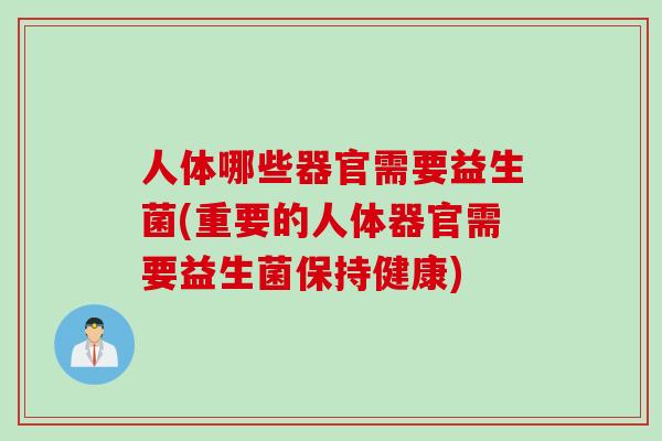 人体哪些器官需要益生菌(重要的人体器官需要益生菌保持健康)