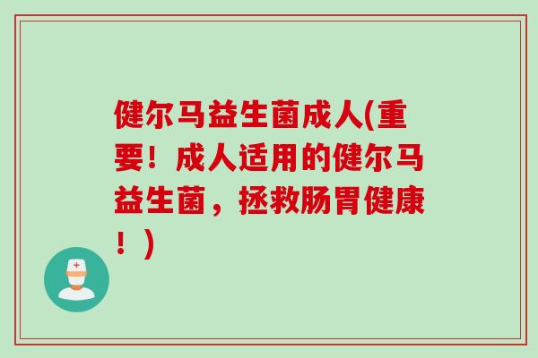 健尔马益生菌成人(重要!成人适用的健尔马益生菌,拯救肠胃健康!) 健尔马益生菌成人(重要!成人适用的健尔马益生菌,拯救肠胃健康!)