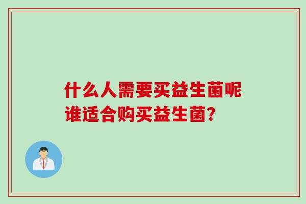 什么人需要买益生菌呢谁适合购买益生菌？