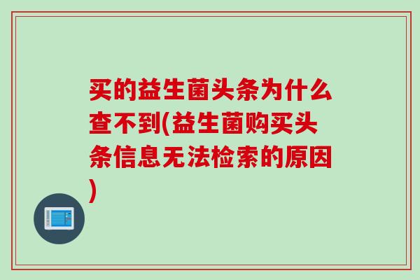 买的益生菌头条为什么查不到(益生菌购买头条信息无法检索的原因)