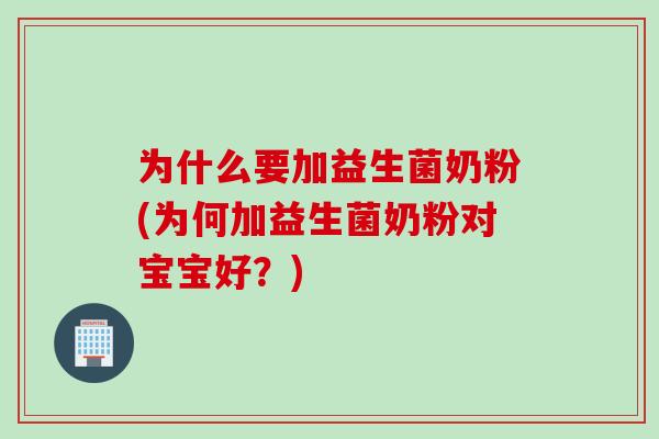 为什么要加益生菌奶粉(为何加益生菌奶粉对宝宝好？)