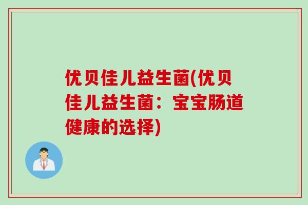 优贝佳儿益生菌(优贝佳儿益生菌:宝宝肠道健康的选择) 优贝佳儿益生菌(优贝佳儿益生菌:宝宝肠道健康的选择)
