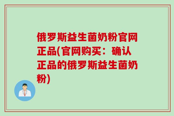 俄罗斯益生菌奶粉官网正品(官网购买：确认正品的俄罗斯益生菌奶粉)