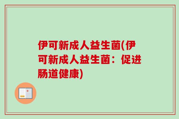 伊可新成人益生菌(伊可新成人益生菌:促进肠道健康) 伊可新成人益生菌(伊可新成人益生菌:促进肠道健康)