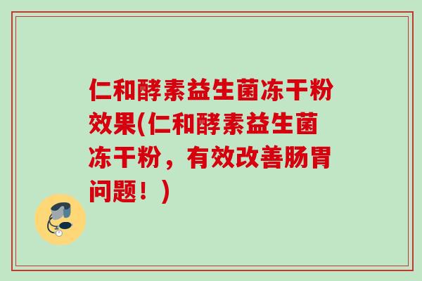 仁和酵素益生菌冻干粉效果(仁和酵素益生菌冻干粉，有效改善肠胃问题！)
