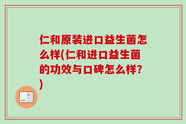 仁和原装进口益生菌怎么样(仁和进口益生菌的功效与口碑怎么样?) 仁和原装进口益生菌怎么样(仁和进口益生菌的功效与口碑怎么样?)