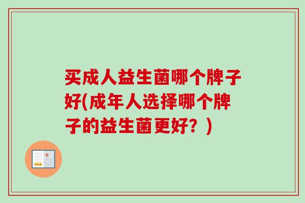 买成人益生菌哪个牌子好(成年人选择哪个牌子的益生菌更好？)