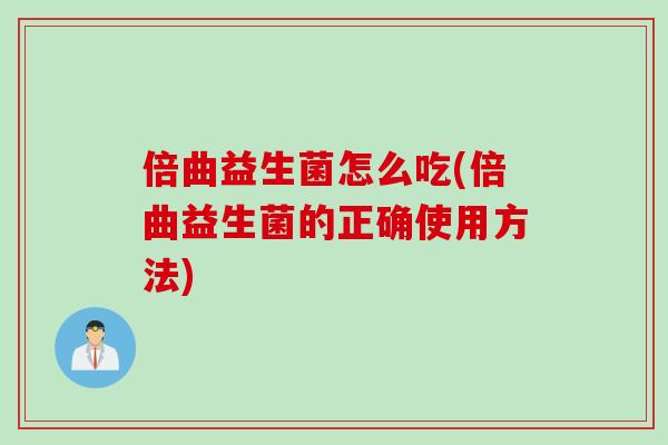 倍曲益生菌怎么吃(倍曲益生菌的正确使用方法) 倍曲益生菌怎么吃(倍曲益生菌的正确使用方法)