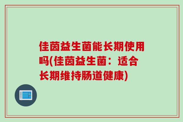 佳茵益生菌能长期使用吗(佳茵益生菌：适合长期维持肠道健康)