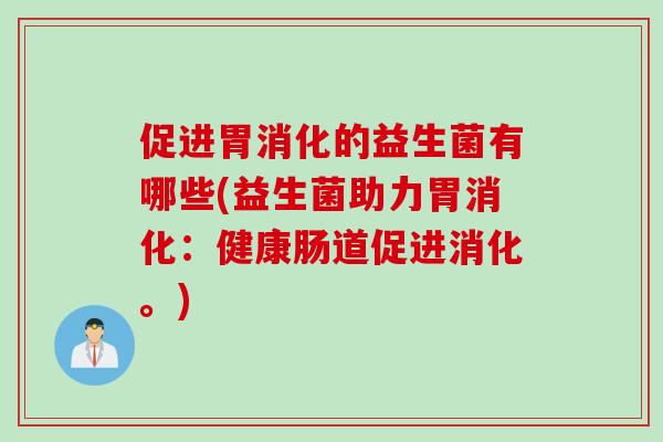 促进胃消化的益生菌有哪些(益生菌助力胃消化：健康肠道促进消化。)