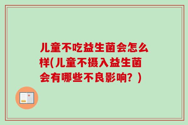 儿童不吃益生菌会怎么样(儿童不摄入益生菌会有哪些不良影响?) 儿童不吃益生菌会怎么样(儿童不摄入益生菌会有哪些不良影响?)