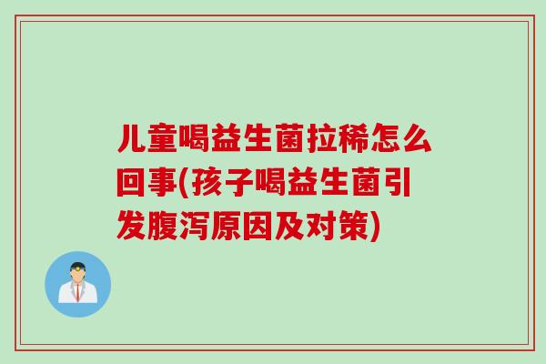 儿童喝益生菌拉稀怎么回事(孩子喝益生菌引发原因及对策)