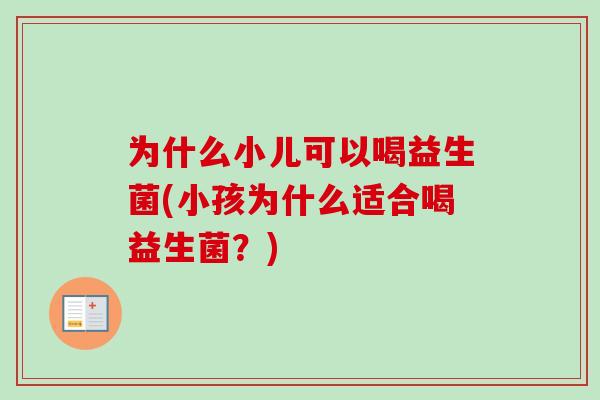 为什么小儿可以喝益生菌(小孩为什么适合喝益生菌?) 为什么小儿可以喝益生菌(小孩为什么适合喝益生菌?)